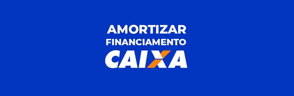 Amortizar financiamento Caixa: como fazer e quando vale a pena