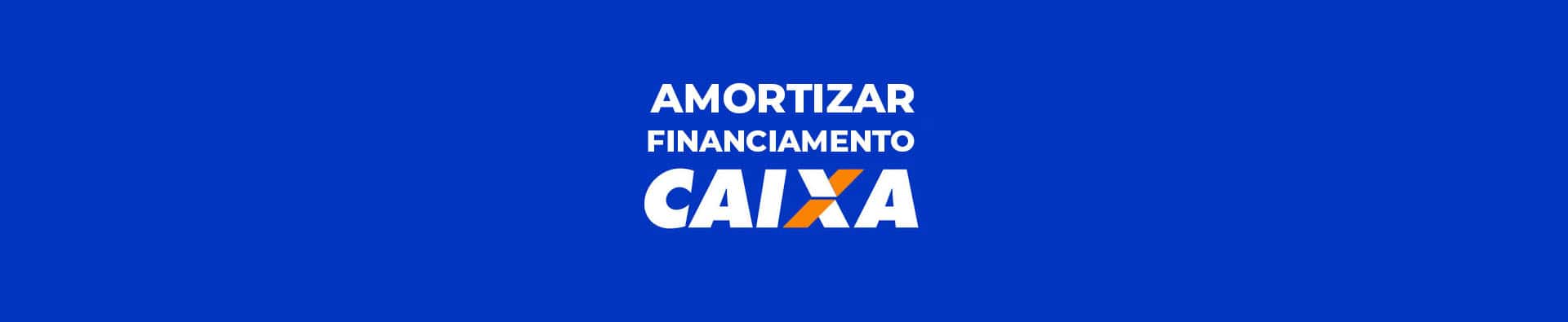 Amortizar financiamento Caixa: como fazer e quando vale a pena